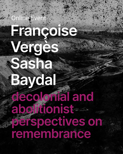 On black and white background of a landscape shaped by mining there are the names of the experts written in white letters - Françoise Vergès Sasha Baydal. Below in pink letters written the topic of their inputs "decolonial and abolitionist perspectives on remembrance".