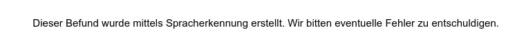 “Dieser Befund wurde mittels Spracherkennung erstellt. Wir bitten eventuelle Fehler zu entschuldigen.”