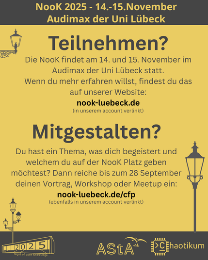 Schrift oben und Logos unten sind identisch mit dem ersten Bild.
Oben steht die Überschrift "Teilnehmen?" mit dem Text "Die NooK findet am 14. und 15. November im Audimax der Uni Lübeck statt.
Wenn du mehr erfahren willst, findest du das auf unserer Website: nook-luebeck.de (in unserem account verlinkt)"
Unten steht die Überschrift "Mitgestalten?" mit dem Text "Du hast ein Thema, was dich begeistert und welchem du auf der NooK Platz geben möchtest? Dann reiche bis zum 28 September deinen Vortrag, Workshop oder Meetup ein:
nook-luebeck.de/cfp (ebenfalls in unserem account verlinkt)"