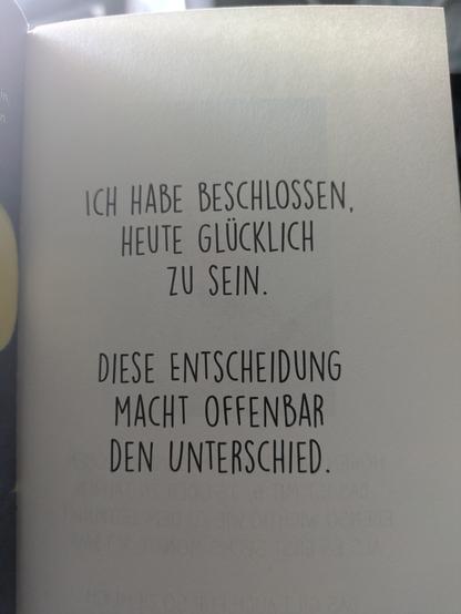 Zitat: " Ich habe beschlossen, heute Glücklich zu sein. Diese Entscheidung macht offenbar den Unterschied"