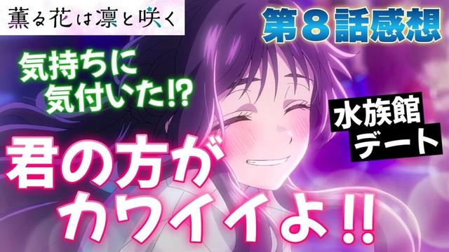 【 薫る花は凛と咲く 】 第８話感想！ 君の方が可愛いよ！ 皆さんもそう思いますよね？ 思いますよね！？ 水族館デートいいわー！ この感情から目を逸らすことなんてできない！ 【 アニメ感想 】