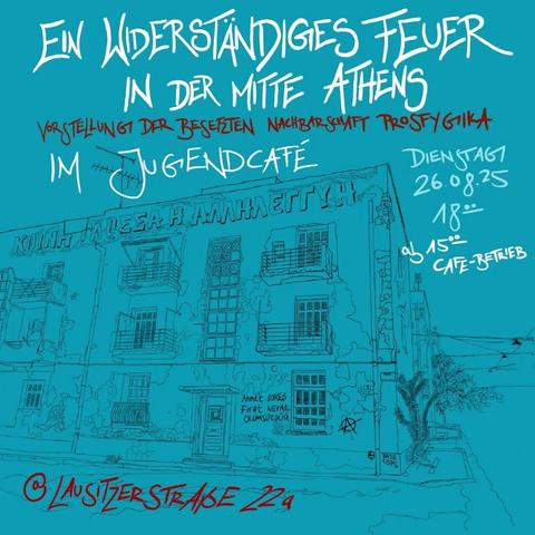 💥Ankündigung! Dienstag 26.08.2025💥

🔥✊🏾Ein widerständiges Feuer in der Mitte Athens✊🏾🔥

Dienstag, 26.08.2025 | 18:00 Uhr | Regenbogen Cafè Lausitzer Straße 21a 10999 Berlin

Anreise: M29 Ohlauer Straße | U1, U3, U8 Kottbusser Tor | U8 Schönleinstraße

📣 Aufruf: https://asanb.noblogs.org/?p=12812 - @borderless.collective

#b2608 #Prosfygika

Ein Widerständiges Feuer in der Mitte Athens
Vorstellung der Besetzten Nachbarschaft Prosfygika

Seit über 15 Jahren existiert Europas größter Squat - im Herzen Athens.

Das "Plenum der besetzten Gemeinschaft Prosfygika" zeigt, wie kollektive Selbstorganisierung auch in immer prekärer werdenden Zeiten möglich sein kann. Über 400 Menschen leben dort.

Prosfygika hat es geschafft, eine sich als politisch zusammengehörig verstehende Nachbarschaft zu bilden, die aus zahlreichen besetzten Wohnungen und gemeinschaftlich organisierten Strukturen besteht, welche auf den Bedürfnissen der Bewohner:innen basieren.

Gleichzeitig gestaltet sie lokalen und internationalen Kämpfe mit. Wir sprechen über die aktuelle Bedrohungslage, wie wir die Community unterstützen können und was wir von ihr lernen können.

SOLIDARITÄT IST UNSERE WAFFE

10 - 100 - 1000 BESETZUNGEN GEGEN EINE WELT DES ORGANISIERTEN VERBRECHENS

HÄNDE WEG VON PROSFYGIKA

Als Borderless Collective sind wir sowohl in Berlin aktiv, als auch seit einigen Jahren Teil der Community of Squatted Prosfygika in Athen.
