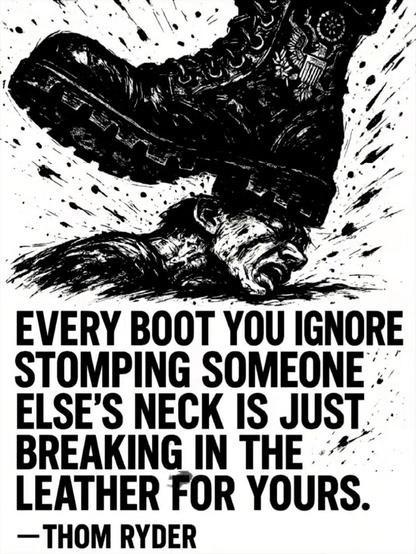 Every boot you ignore stomping someone else's neck is just breaking in the leather for yours
- Thom Ryder