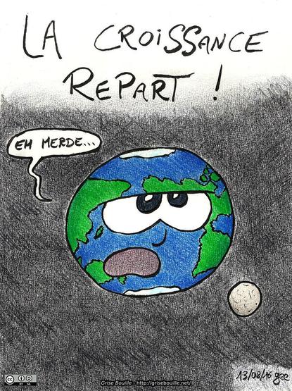 La croissance repart ! La planète Terre, blasée, dit : « Eh merde… » Note : dessin sous licence CC BY SA (grisebouille.net), réalisé le 13 août 2016 par Gee.