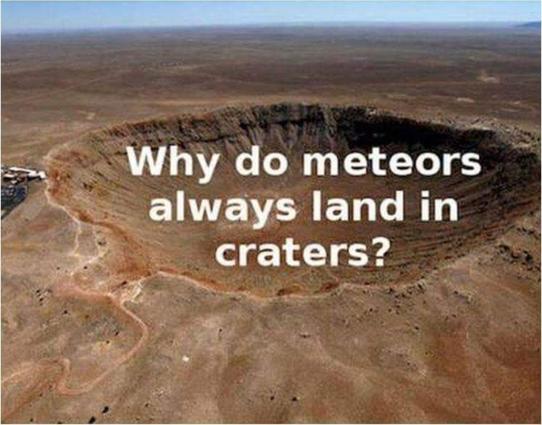 Photo of a large impact crater. The meme text reads, "Why do meteors always land in craters?"
