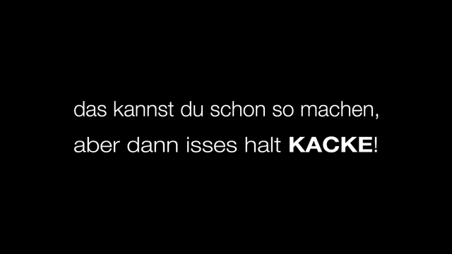 Spruch: Das kannst du schon so machen, aber dann isses halt kacke!