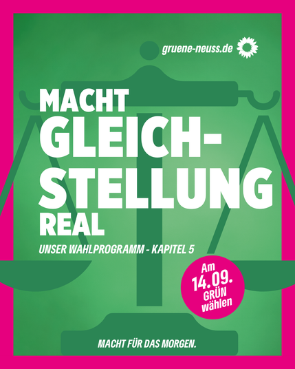Titelbild: grüner Hintergrund, Grüne Gerechtigkeits-Waage als Symbol & magentafarbener Rahmen drum herum. 

MACHT GLEICHSTELLUNG REAL 
UNSER WAHLPROGRAMM - KAPITEL 5

Am 14.09. GRÜN wählen