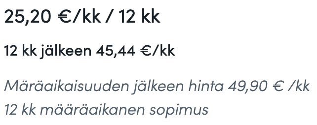 25,20 €/kk / 12 kk
12 kk jälkeen 45,44 €/kk

Märäaikaisuuden jälkeen hinta 49,90 € /kk
12 kk määräaikanen sopimus