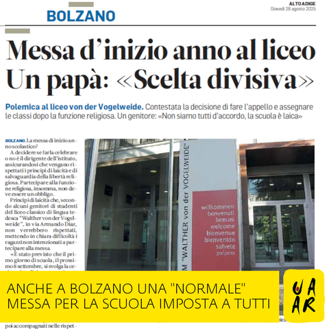 Ritaglio di giornale da "Alto Adige" del 28 agosto 2025 dal titolo:
Messa d'inizio anno al liceo. Un papà: "Scelta divisiva".

Commento Uaar: Anche a Bolzano una "normale" messa per la scuola imposta a tutti.