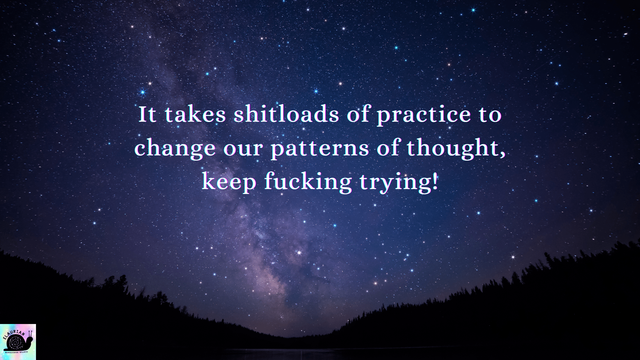 A starry sky background, with the silhouette of hills and trees at the bottom. In the sky, in white writing, it says "It takes shitloads of practice to change our patterns of thought, keep fucking trying!"