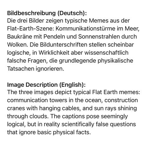Bildbeschreibung (Deutsch):
Die drei Bilder zeigen typische Memes aus der Flat-Earth-Szene: Kommunikationstürme im Meer, Baukräne mit Pendeln und Sonnenstrahlen durch Wolken. Die Bildunterschriften stellen scheinbar logische, in Wirklichkeit aber wissenschaftlich falsche Fragen, die grundlegende physikalische Tatsachen ignorieren.
Image Description (English):
The three images depict typical Flat Earth memes: communication towers in the ocean, construction cranes with hanging cables, and sun rays shining through clouds. The captions pose seemingly logical, but in reality scientifically false questions that ignore basic physical facts.🖖