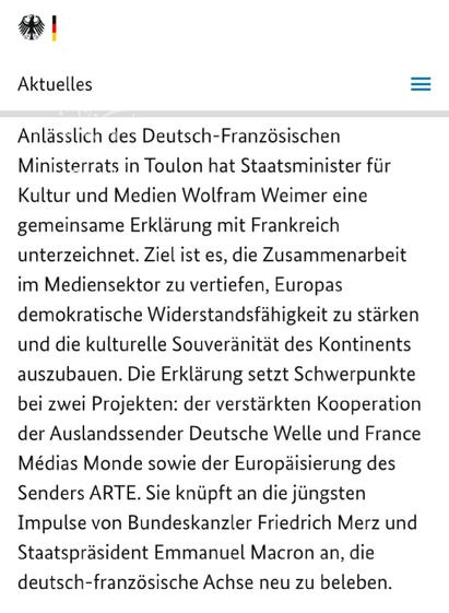 El objetivo es profundizar la cooperación en el sector de los medios de comunicación, reforzar la resistencia democrática de Europa y ampliar la soberanía cultural del continente. La declaración se centra en dos proyectos: una cooperación más estrecha entre las emisoras internacionales Deutsche Welle y France Médias Monde y la europeización del canal ARTE. Se basa en el reciente impulso del canciller alemán Friedrich Merz y del presidente Emmanuel Macron para revitalizar el eje franco-alemán.