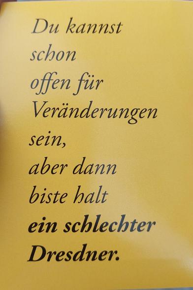 Du kannst
schon
offer für
Veränderungen
sein,
aber dann
biste halt
ein schlechter
Dresdner.