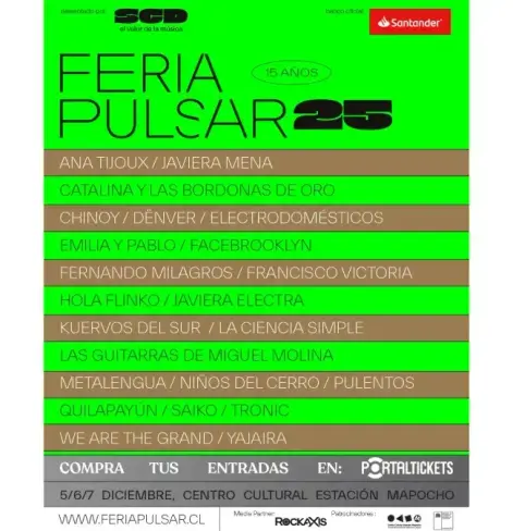 Un afiche promocional para la "Feria Pulsar 25", que celebra 15 años. El fondo es de color verde brillante con texto en negro y gris.

En la parte superior, se indica "SCD el valor de la música" como presentador y "Santander" como banco oficial. El título principal "FERIA PULSAR 25" se muestra en letras grandes y negras, con "15 AÑOS" en un círculo más pequeño al lado.

El cuerpo principal del afiche lista una serie de artistas y bandas que participarán, distribuidos en franjas horizontales de color verde y marrón claro. Los artistas incluyen: Ana Tijoux, Javiera Mena, Catalina y las Bordonas de Oro, Chinoy, Dënver, Electrodomésticos, Emilia y Pablo, Facebrooklyn, Fernando Milagros, Francisco Victoria, Hola Flinko, Javiera Electra, Kuervos del Sur, La Ciencia Simple, Las Guitarras de Miguel Molina, Metalengua, Niños del Cerro, Pulentos, Quilapayún, Saiko, Tronic, We Are The Grand y Yajaira.

En la parte inferior, se especifica la información para la compra de entradas: "COMPRA TUS ENTRADAS EN: PORTALTICKETS". Las fechas son 5, 6 y 7 de diciembre, y el lugar es el Centro Cultural Estación Mapocho. También se muestra la dirección web WWW.FERIAPULSAR.CL, "Rockaxis" como Media Partner y varios logotipos pequeños de patrocinadores.
