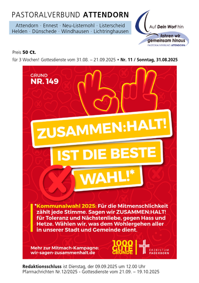 Das Bild zeigt ein Plakat des Pastoralverbundes Attendorn, das für die Kommunalwahl 2025 in Deutschland wirbt. Es ist in Rot und Gelb gehalten und zeigt die Botschaft "Zusammen: Halt! Ist die beste Wahl!" mit einem Daumen hoch und einem Zeichen für Frieden. Der Text betont die Bedeutung von Mitmenschlichkeit und die Bedeutung jedes Stimmenwurfs. Es wird aufgerufen, für Toleranz und Nächstenliebe zu wählen und gegen Hass und Hetze zu stehen. Das Plakat ist für 3 Wochen gültig, von 31.08. bis 21.09.2025, und kostet 50 Cent. Es wird auch auf eine Mitmach-Kampagne hingewiesen, die auf der Website "wir-sagen-zusammenhalt.de" zu finden ist. Der Redaktionsschluss für die Pfarrnachrichten Nr. 12/2025 ist Dienstag, der 09.09.2025 um 12:00 Uhr.

(by AltBot)
