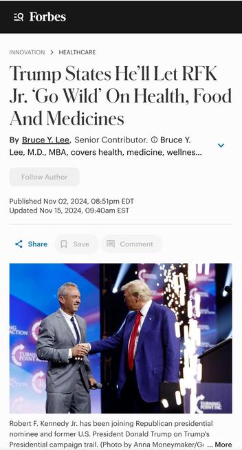 Forbes magazine article about Trump promise to let RFK "go wild on healthcare":
https://www.forbes.com/sites/brucelee/2024/11/02/trump-states-hell-let-rfk-jr-go-wild-on-health-food-medicines/