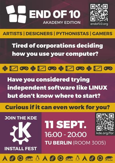 Poster for the End Of 10 Akademy Edition install party.

The text reads:

"End Of 10 Akademy Edition. Artists, Designers, Pythonistas, Gamers. Tired of corporations deciding how you use your computer? Have you considered trying independent software with Linux but don't know where to start? Curious if it can even work for you? Join the KDE install fest. 11 Sept. 16:00-20:00, TU Berlin (Room 3005)"