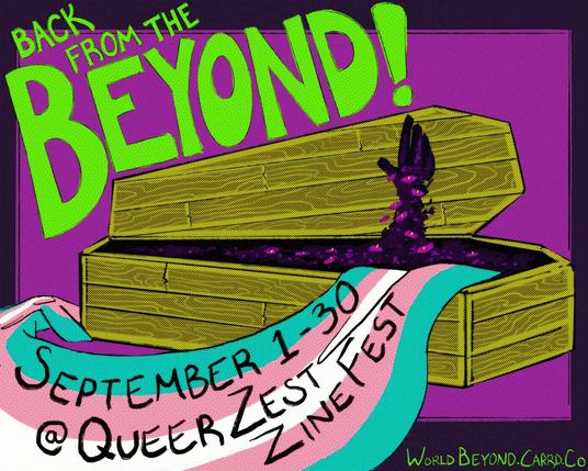 Drawing of a wooden coffin with a cosmic looking hand reaching out of it, pushing the lid open, as a trans pride flag drapes into the foreground. Text reads: "Back from the beyond! September 1-30 @ Queer Zest Zine Fest. WorldBeyond.Carrd.Co."