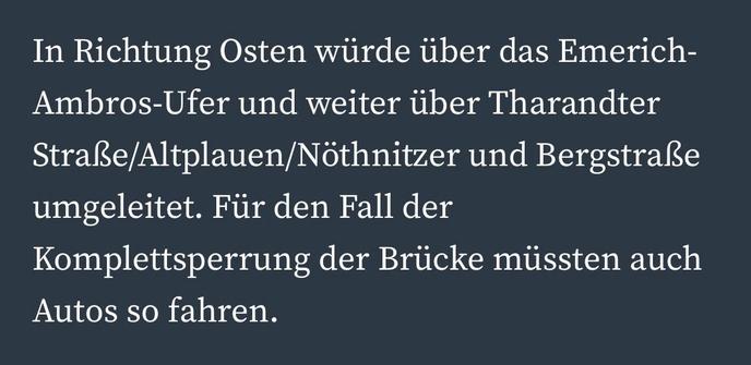 In Richtung Osten würde über das Emerich-Ambros-Ufer und weiter über Tharandter Straße/Altplauen/Nöthnitzer und Bergstraße
umgeleitet. Für den Fall der Komplettsperrung der Brücke müssten auch
Autos so fahren.