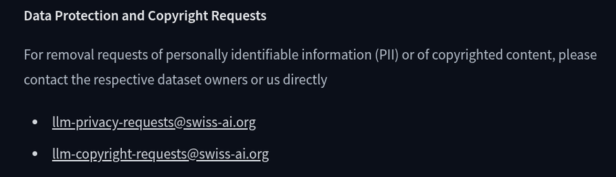 Data Protection and Copyright Requests
For removal requests of personally identifiable information (PII) or of copyrighted content, please contact the respective dataset owners or us directly

llm-privacy-requests@swiss-ai.org
llm-copyright-requests@swiss-ai.org