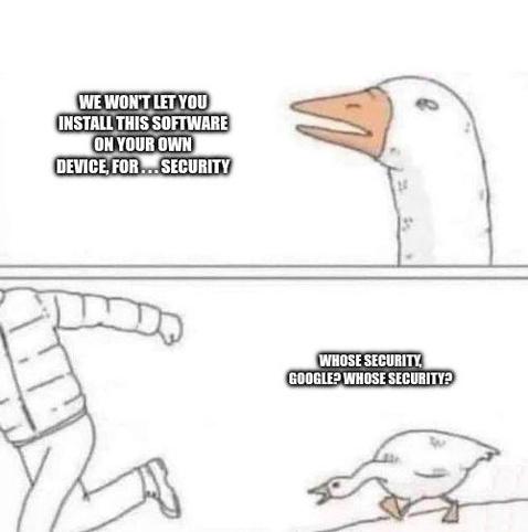 Two panes one shows a goose and the text: For security reasons we won't let you install this software on your own device.
The secund one show the goose chasing a guy stating: whose security google? Whose security?