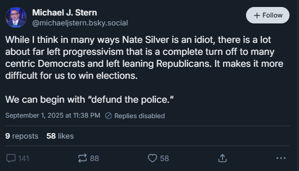 Michael J. Stern of USA Today: While I think in many ways Nate Silver is an idiot, there is a lot about far left progressivism that is a complete turn off to many centric Democrats and left leaning Republicans. It makes it more difficult for us to win elections. 

We can begin with “defund the police.“