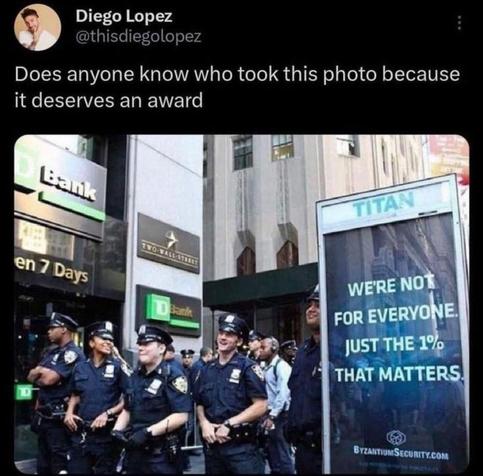 Does anyone know who took this photo because it deserves an award
[Photo of a group of police officers standing right next to an advertisement poster for Byzantium Security, using the slogan "we're not for everyone, just the 1% that matters"]