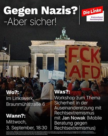Plakat von Die Linke Kreisverband Nordoberpfalz
Gegen Nazis? - Aber sicher
Wo? Im Linkswerk, Braunmühlstraße 6 (Weiden)
Wann? Mittwoch, 3. September, 18:30 Uhr
Was? Workshop zum Thema Sicherheit in der Auseinandersetzung mit Rechtsextremismus mit Jan Nowak (Mobile Beratung gegen Rechtsextremismus)