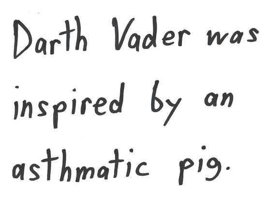 Darth Vader was
inspired by an
asthmatic pig.