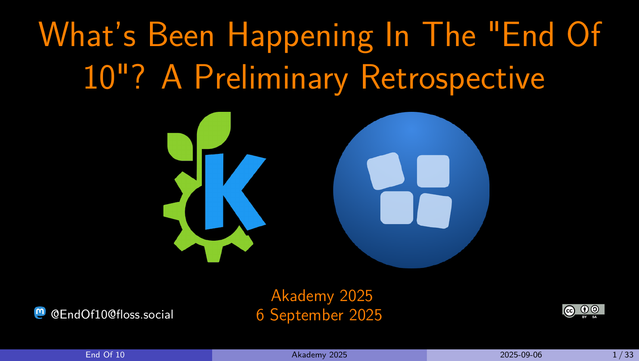 Screenshot of the title slide for the presentation.

"What's Been Happening In The End Of 10? A Preliminary Retrospective. Akademy 2025. 6 September 2025. @be4foss@floss.social. CC BY-SA."

The KDE Eco logo of a blue K with green leaves and the End Of 10 logo of 4 falling boxes appear under the title.