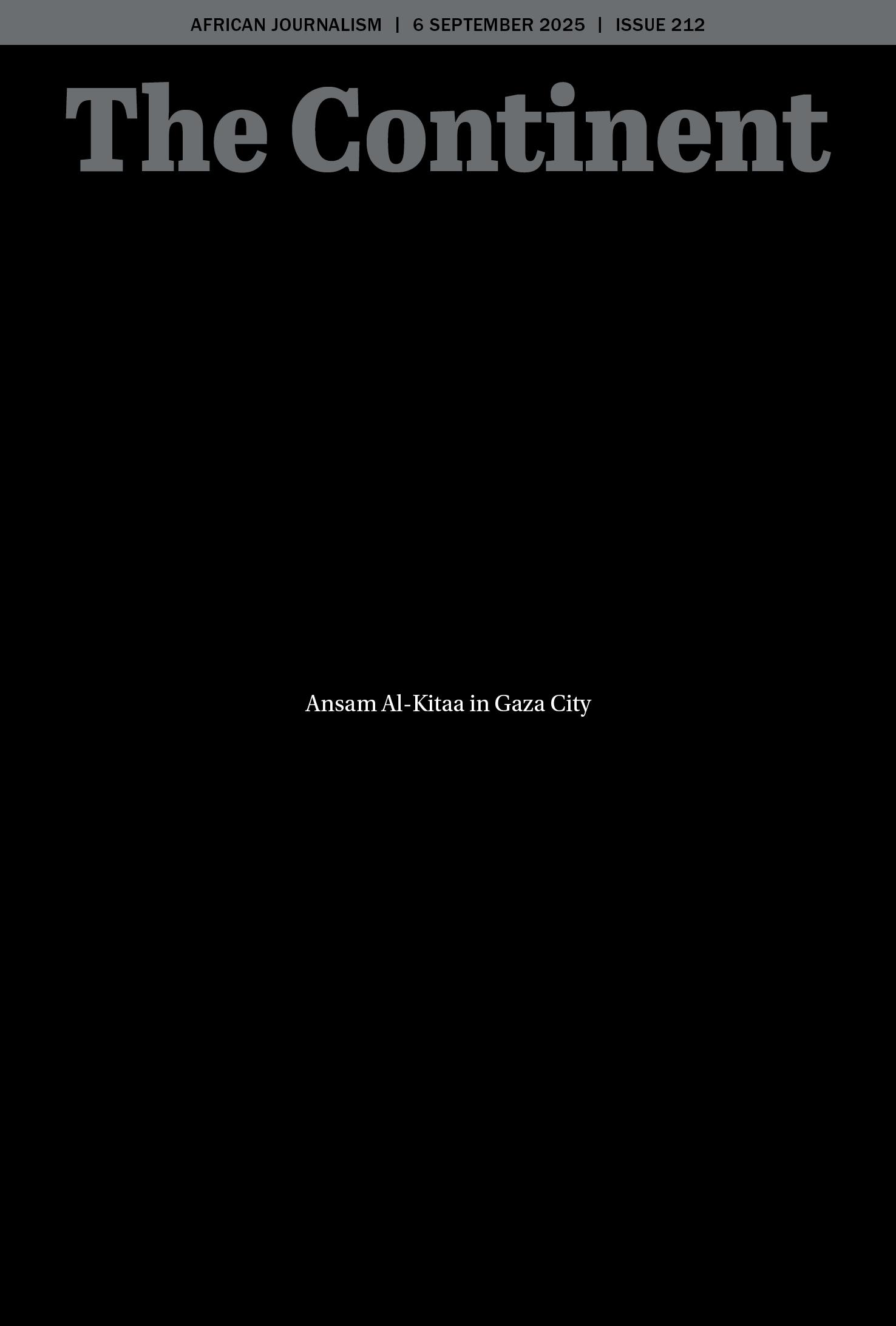 The cover of The Continent is almost completely black, with no pictures or illustrations. At the very top is a thin grey band carrying the date 6 September 2025, the issue number 212, and the words African Journalism. Just below that, in large bold grey letters, is the newspaper’s masthead. The rest of the page is empty black space. In the middle of it, in small white letters, is a single line of text: Ansam Al-Kitaa in Gaza City.