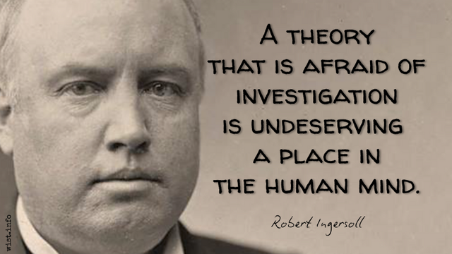 A theory that is afraid of investigation is undeserving a place in the human mind. - Ingersoll