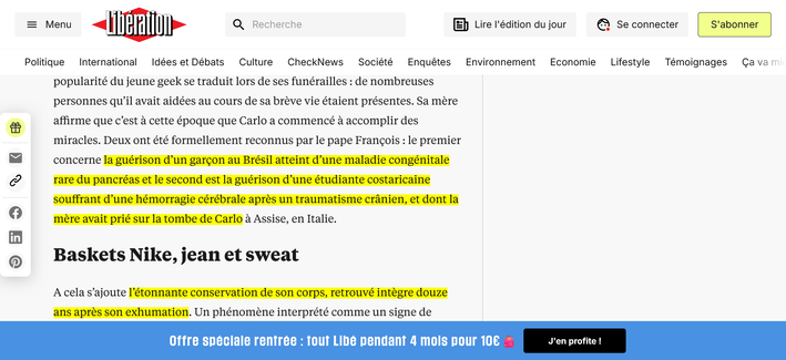 Extrait d'un article Wikipédia : "Sa mère affirme que c’est à cette époque que Carlo a commencé à accomplir des miracles. Deux ont été formellement reconnus par le pape François : le premier concerne la guérison d’un garçon au Brésil atteint d’une maladie congénitale rare du pancréas et le second est la guérison d’une étudiante costaricaine souffrant d’une hémorragie cérébrale après un traumatisme crânien, et dont la mère avait prié sur la tombe de Carlo à Assise, en Italie [...] l’étonnante conservation de son corps, retrouvé intègre douze ans après son exhumation".