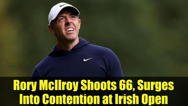 Rory McIlroy Shoots 66, Surges Into Contention at Irish Open | Homecoming Thrill
