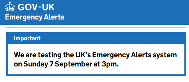 GOV.UK
"Important
We are testing the UK's Emergency Alerts system on Sunday 7 September at 3pm."