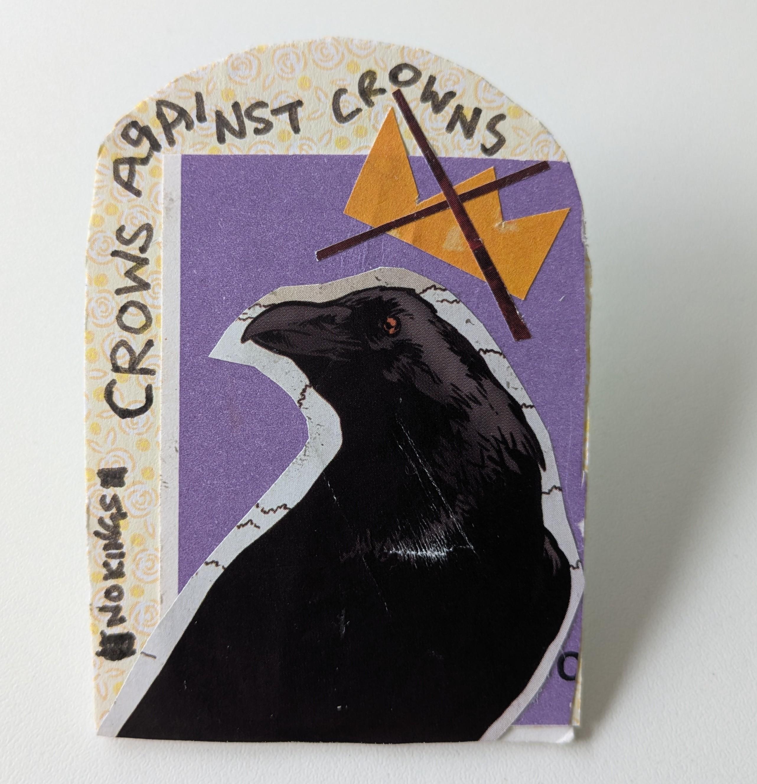 A collage paper cardboard badge with a crow and crown image, stating "crows against crowns" and "no kings", made by me #nokings #resist
