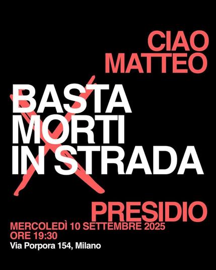 Ciao Matteo

Basta morti in strada

PRESIDIO

MERCOLEDÌ 10 SETTEMBRE 2025
ORE 19:30
Via Porpora 154, Milano