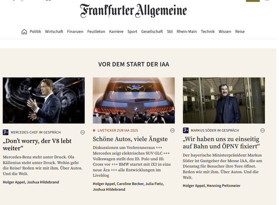 Screenshot der FAZ-Online
Berichte über die IAA von links nach rechts:

Don#t worry der V8 lebt
Schöne Autos, viele Ängste
Wir haben uns zu einseitig auf Bahn und ÖPNV fixiert.