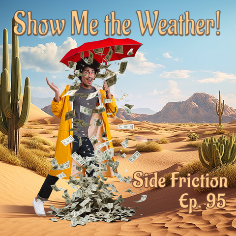 A picture in a dry desert with a guy in a rain coat holding an umbrella with money falling on him from the umbrella. Text says "Show Me the Weather" and "Side Friction Episode 95“