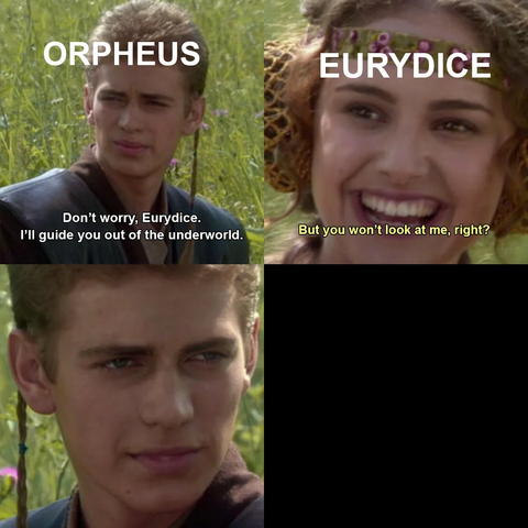 Four-panel meme using the “Padmé and Anakin” format. The characters are labeled as figures from Greek mythology. Top left: Anakin is labeled “Orpheus” with the caption, “Don’t worry, Eurydice. I’ll guide you out of the underworld.” Top right: Padmé is labeled “Eurydice,” smiling, with the caption, “But you won’t look at me, right?” Bottom left: Close-up of Anakin looking serious but saying nothing. Bottom right: Empty black panel.