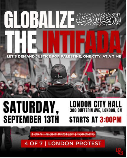 Photo of anti-genocide pro-Palestine protesters featuring the following text on the poster: 
GLOBALIZE THE INTIFADA
LET'S DEMAND JUSTICE FOR PALESTINE ONE CITY AT A TIME

SATURDAY, SEPTEMBER 13TH STARTS AT 3:00PM
London City Hall, 300 Dufferin Avenue
4 OF 7 | LONDON PROTEST