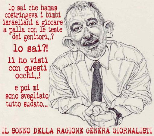 Nel disegno, Pietro Senaldi, giornalista di Libero, racconta: "Lo sai che Hamas costringeva i bimbi israeliani a giocare a palla con le teste dei genitori..? Lo sai?! Li ho visti con questi occhi..! E poi mi sono svegliato tutto sudato..."

In basso, una frase recita: 'Il sonno della ragione genera giornalisti'.