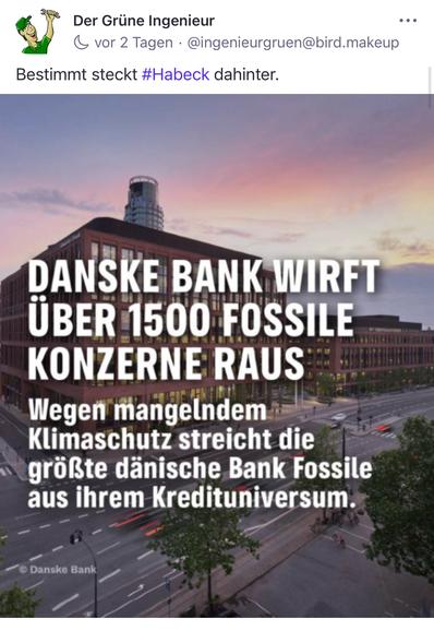 Der Grüne Ingenieur
vor 2 Tagen • @ingenieurgruen@bird.makeup
•• •
Bestimmt steckt #Habeck dahinter.
DANSKE BANK WIRFT ÜBER 1500 FOSSILE KONZERNE RAUS
Wegen mangelndem Klimaschutz streicht die größte dänische Bank Fossile aus ihrem Kredituniversum.🖖