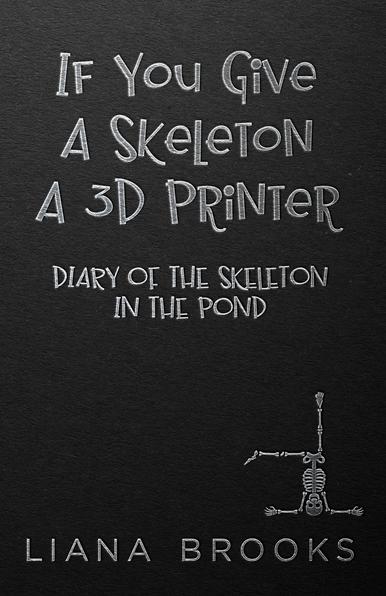 A black cover with the title “If You Give A Skeleton A 3D Printer – Diary Of The Skeleton In The Pond” in silver with a little skeleton trying to do a headstand on the bottom right corner.