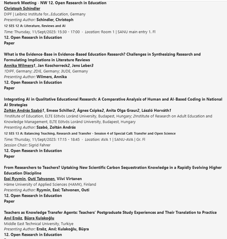 Network Meeting - NW 12. Open Research in Education
Christoph Schindler
DIPF | Leibniz Institute for...Education, 
12 SES 12 A: Literature, Reviews and AI
Time: Thursday, 11/Sept/2025: 15:30 - 17:00  ·  Location: Room 1 | SANU main entry 1. Fl
12. Open Research in Education
Paper
 What is the Evidence-Base in Evidence-Based Education Research? Challenges in Synthesizing Research and Formulating Implications in Literature Reviews
Annika Wilmers1, Jan Koschorreck2, Jens Leber3
1DIPF, Germany; 2DIE, Germany; 3UDE, Germany
Presenting Author: Wilmers, Annika

12. Open Research in Education
Paper
Integrating AI in Qualitative Educational Research: A Comparative Analysis of Human and AI-Based Coding in National AI Strategies
Zoltán András Szabó1, Emese Schiller2, Ágnes Csipke2, Anita Olga Graur2, László Horváth1
1Institute of Education, ELTE Eötvös Loránd University, Budapest, Hungary; 2Institute of Research on Adult Education and Knowledge Management, ELTE Eötvös Loránd University, Budapest, Hungary
Presenting Author: Szabó, Zoltán András
12 SES 13 A: Balancing Teaching, Research and Transfer - Session 4 of Special Call: Transfer and Open Science
Time: Thursday, 11/Sept/2025: 17:15 - 18:45  ·  Location: AVA 1 | SANU-AVA | Gr. Fl
Session Chair: Sigrid Fahrer
12. Open Research in Education
Paper