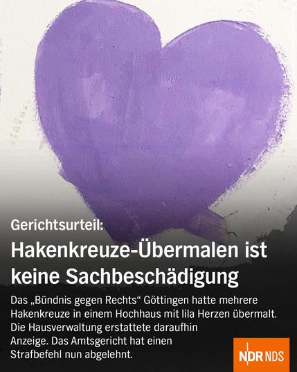 Gerichtsurteil: Hakenkreuze-Übermalen ist keine Sachbeschädigung

Das "Bündnis gegen Rechts" Göttingen hatte mehrere Hakenkreuze in einem Hochhaus mit lila Herzen übermalt. Die Hausverwaltung erstattete daraufhin Anzeige. Das Amtsgericht hat einen Strafbefehl nun abgelehnt.