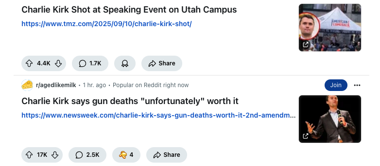 The image displays two news articles from a social media platform. The first article, titled "Charlie Kirk Shot at Speaking Event on Utah Campus," features a headline and a link to TMZ's website. It includes a thumbnail image of a man with a red circle around his face, standing in front of a tent with the text "AMERICAN FLOWING BACK." The article has garnered 4.4K upvotes, 1.7K comments, and a share option. The second article, titled "Charlie Kirk says gun deaths 'unfortunately' worth it," is from Newsweek and includes a link to the article. It shows a thumbnail of a man in a suit holding a microphone, with a "Join" button and a "4" reaction count. This article has received 17K upvotes, 2.5K comments, and a share option. The post is marked as "Popular on Reddit right now." Provided by @altbot, generated privately and locally using Ovis2-8B 🌱 Energy used: 0.189 Wh