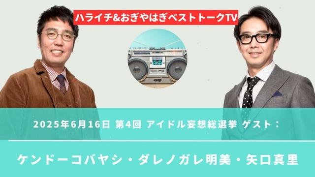 2025年6月16日 第4回 アイドル妄想総選挙 ゲスト：ケンドーコバヤシ・ダレノガレ明美・矢口真里 - ハライチ&おぎやはぎベストトークTV