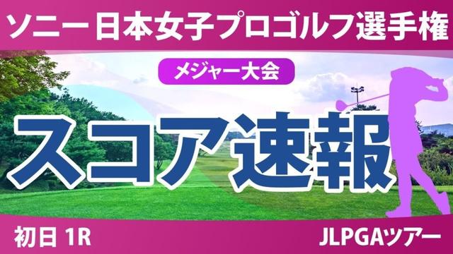ソニー 日本女子プロゴルフ選手権 初日 1R スコア速報 青木瀬令奈 入谷響 小林光希 柏原明日架 寺岡沙弥香 浜崎未来 菅沼菜々 安田祐香 佐久間朱莉 都玲華 清本美波 神谷そら