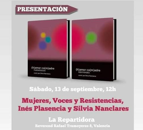 Presentación del libro (h)amor co(m)adre coordinado por Silvia Nanclares. Una portada tiene la palabra Parentescos como subtítulo y otro Identidades.
Sábado 13 de septiembre a las 12h.
Con Mujeres, Voces y Resistencias, Inés Plasencia y Silvia Nanclares.
La Repartidora, Reverend Rafael Tramoyeres 8, Valencia.